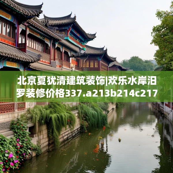 北京夏犹清建筑装饰|欢乐水岸汨罗装修价格337.a213b214c217fgy.224poiy