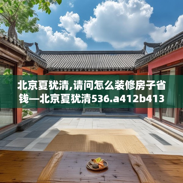 北京夏犹清,请问怎么装修房子省钱—北京夏犹清536.a412b413c416fgy.423xczxv