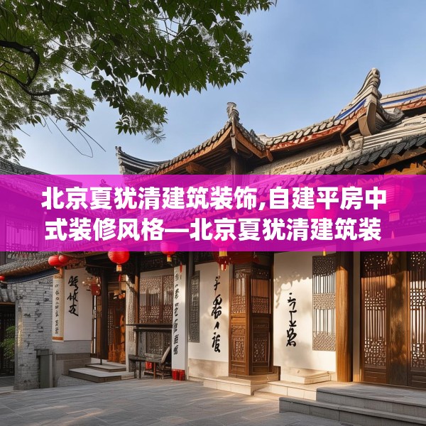 北京夏犹清建筑装饰,自建平房中式装修风格—北京夏犹清建筑装饰225.a101b102c105fgy.112fghfd