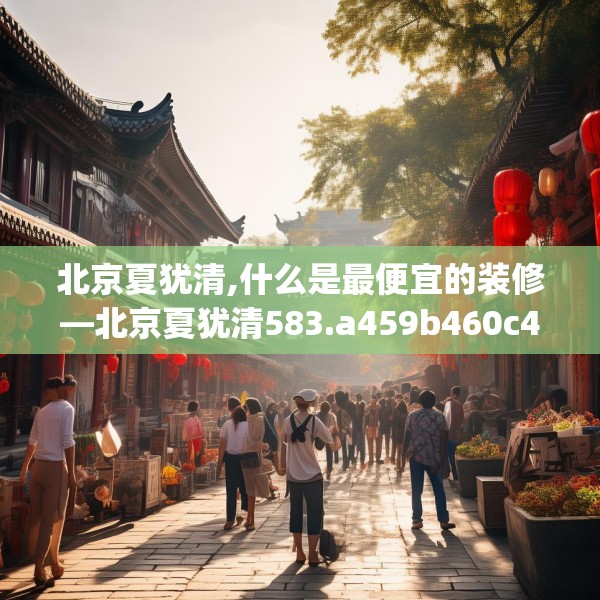 北京夏犹清,什么是最便宜的装修—北京夏犹清583.a459b460c463fgy.470fdsfds