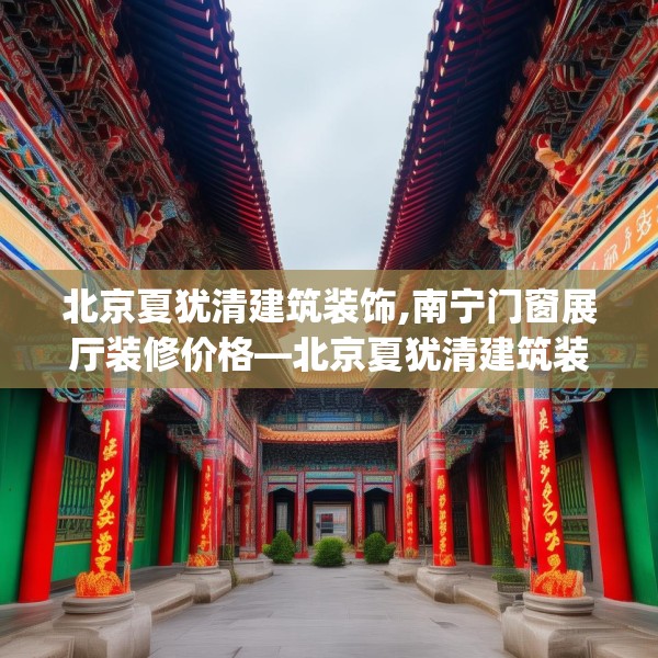 北京夏犹清建筑装饰,南宁门窗展厅装修价格—北京夏犹清建筑装饰514.a390b391c394fgy.401sdA
