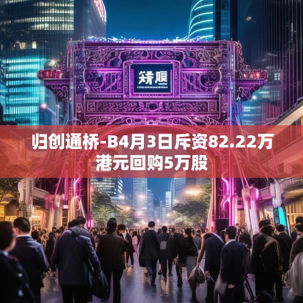 归创通桥-B4月3日斥资82.22万港元回购5万股