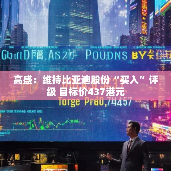 高盛：维持比亚迪股份“买入”评级 目标价437港元