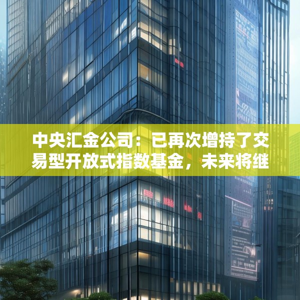 中央汇金公司：已再次增持了交易型开放式指数基金，未来将继续增持