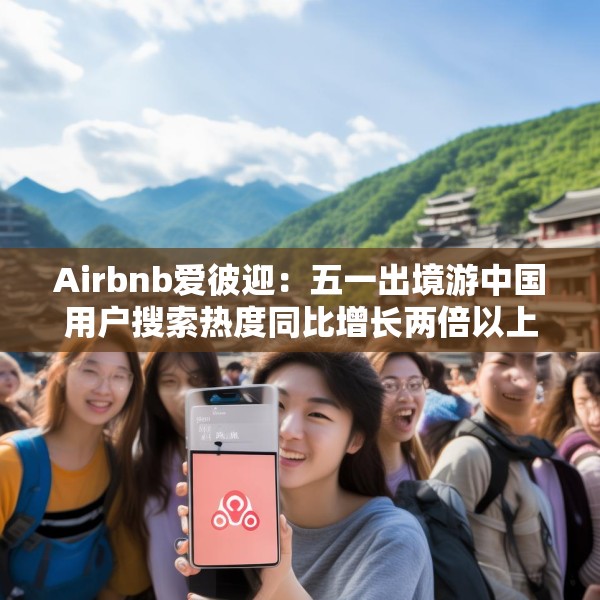 Airbnb爱彼迎：五一出境游中国用户搜索热度同比增长两倍以上