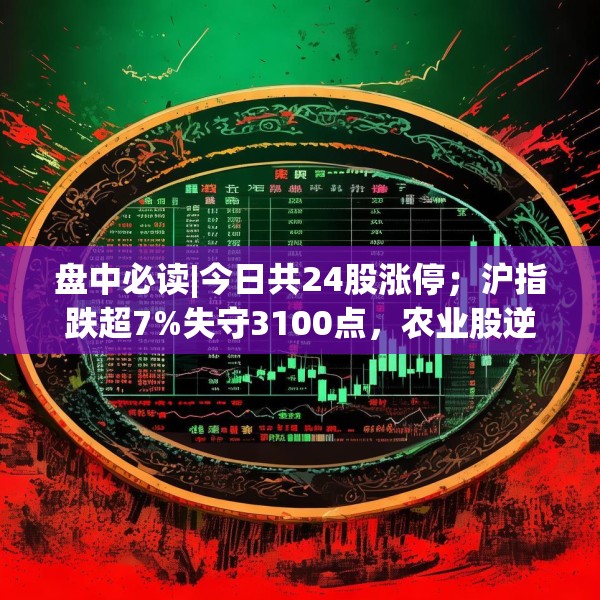 盘中必读|今日共24股涨停；沪指跌超7%失守3100点，农业股逆势上涨