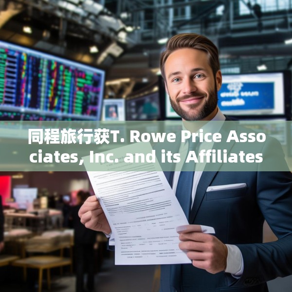 同程旅行获T. Rowe Price Associates, Inc. and its Affiliates增持635.12万股
