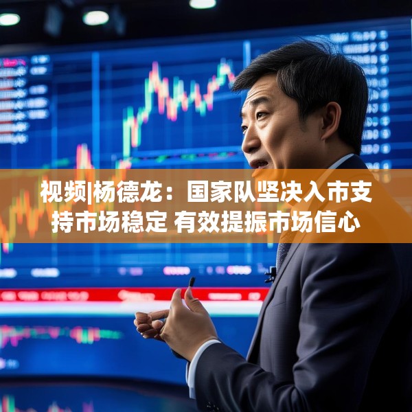 视频|杨德龙：国家队坚决入市支持市场稳定 有效提振市场信心