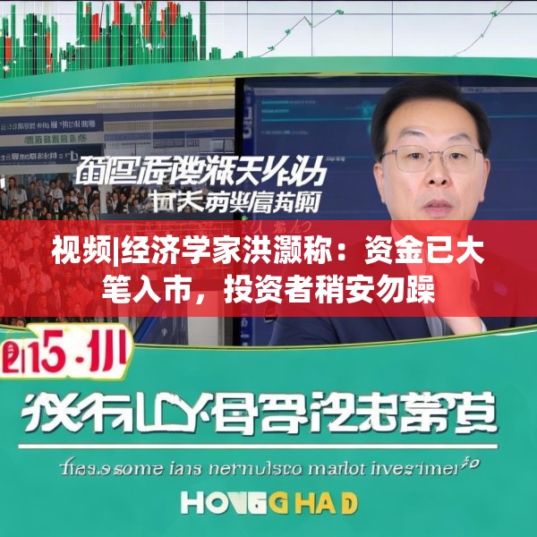 视频|经济学家洪灏称：资金已大笔入市，投资者稍安勿躁