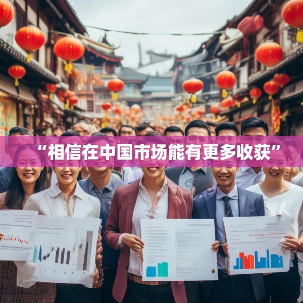 “相信在中国市场能有更多收获”