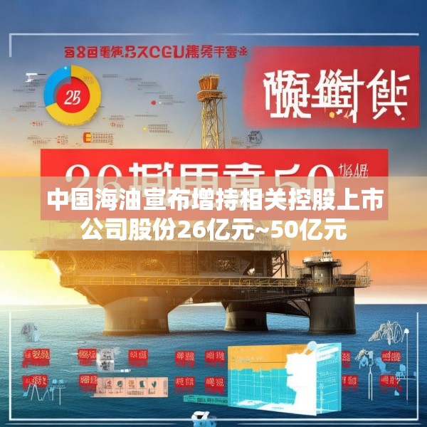 中国海油宣布增持相关控股上市公司股份26亿元~50亿元