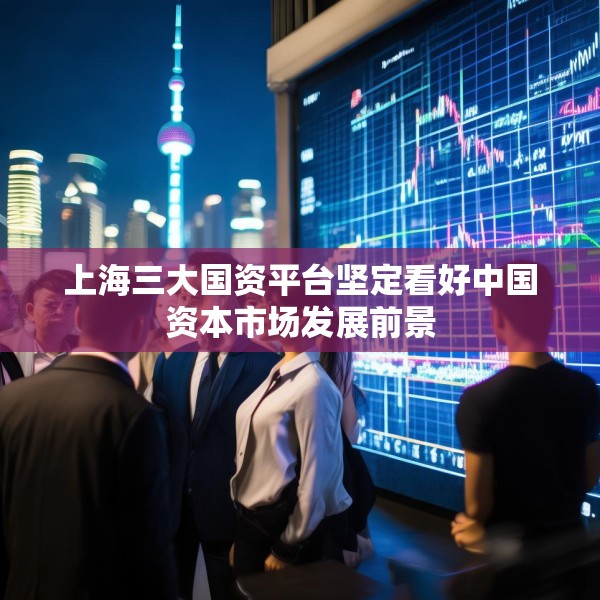 上海三大国资平台坚定看好中国资本市场发展前景