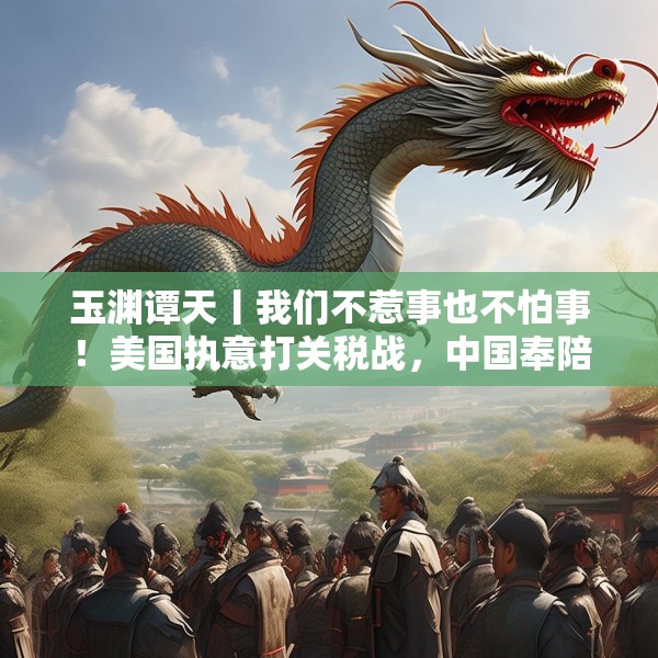 玉渊谭天丨我们不惹事也不怕事！美国执意打关税战，中国奉陪到底