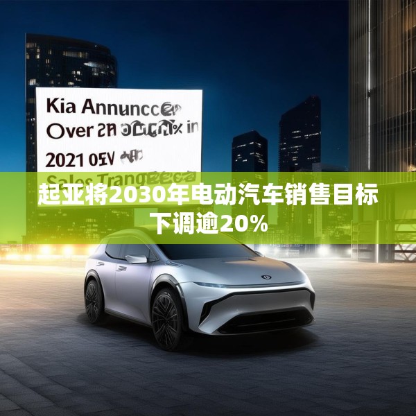 起亚将2030年电动汽车销售目标下调逾20%