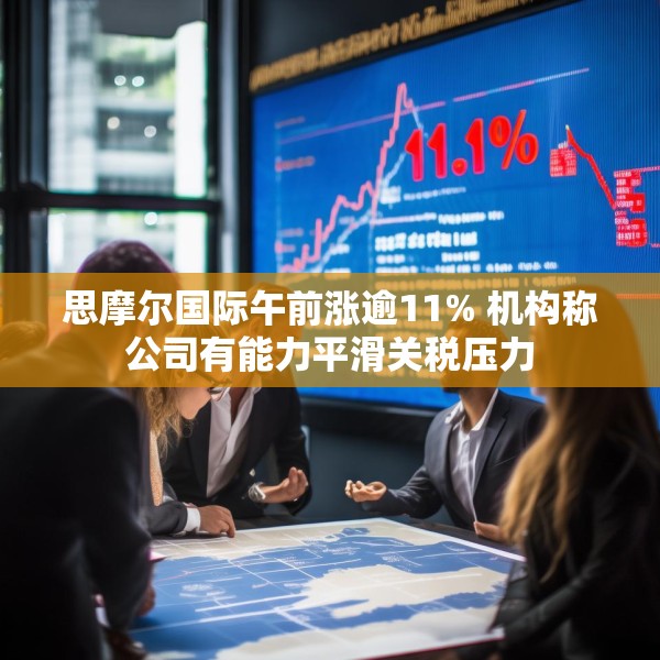 思摩尔国际午前涨逾11% 机构称公司有能力平滑关税压力