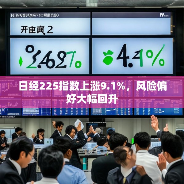 日经225指数上涨9.1%，风险偏好大幅回升