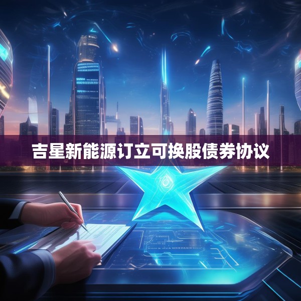 吉星新能源订立可换股债券协议