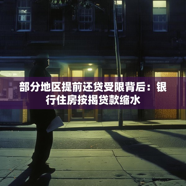 部分地区提前还贷受限背后：银行住房按揭贷款缩水