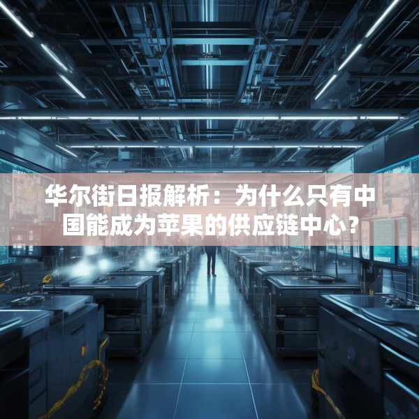 华尔街日报解析：为什么只有中国能成为苹果的供应链中心？