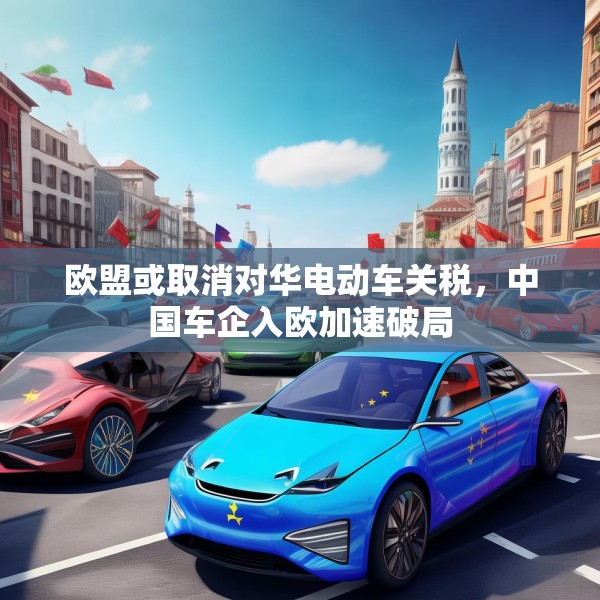 欧盟或取消对华电动车关税，中国车企入欧加速破局
