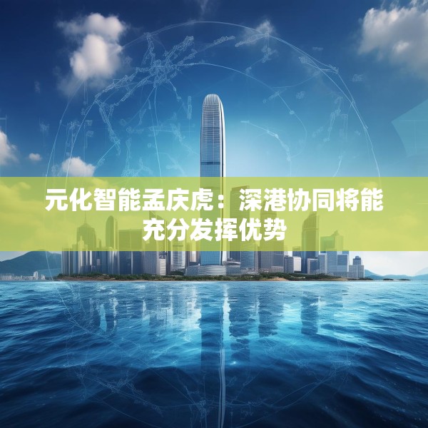 元化智能孟庆虎：深港协同将能充分发挥优势
