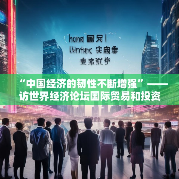 “中国经济的韧性不断增强”——访世界经济论坛国际贸易和投资部负责人西恩·多赫迪