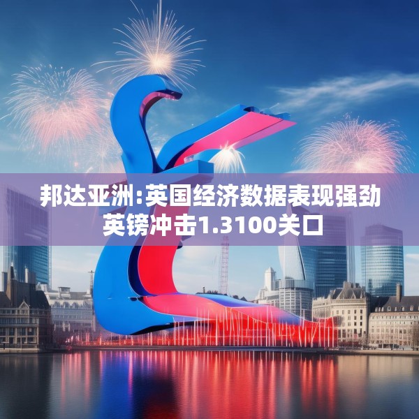 邦达亚洲:英国经济数据表现强劲 英镑冲击1.3100关口