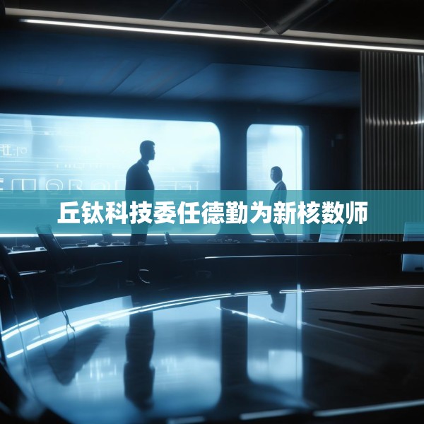 丘钛科技委任德勤为新核数师