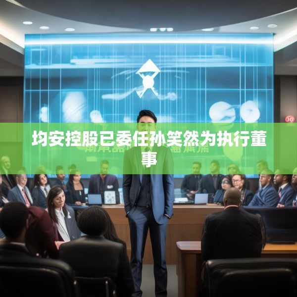 均安控股已委任孙笑然为执行董事
