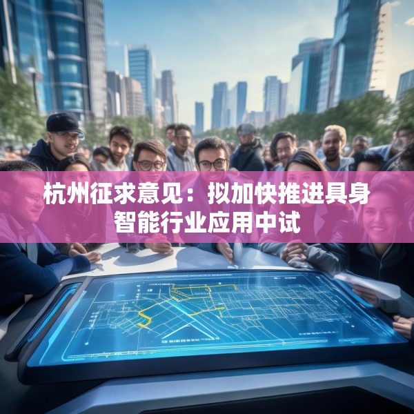 杭州征求意见：拟加快推进具身智能行业应用中试