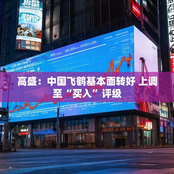 高盛：中国飞鹤基本面转好 上调至“买入”评级
