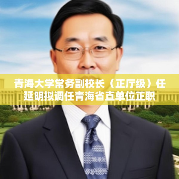 青海大学常务副校长（正厅级）任延明拟调任青海省直单位正职
