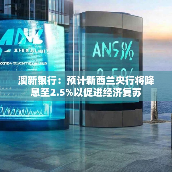 澳新银行：预计新西兰央行将降息至2.5%以促进经济复苏
