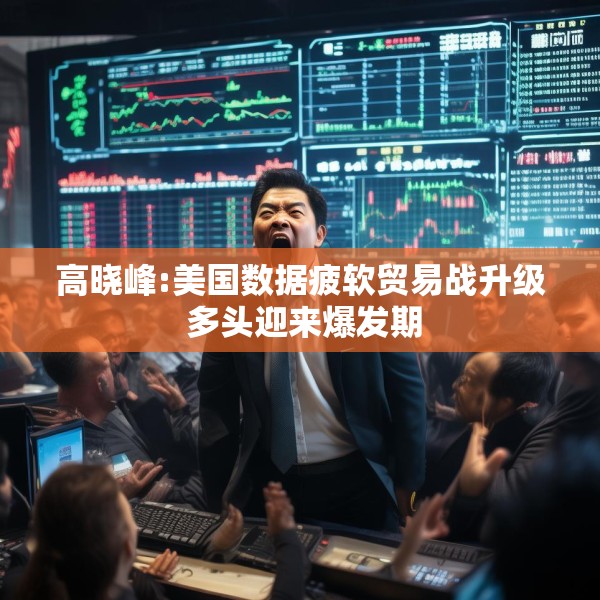 高晓峰:美国数据疲软贸易战升级 多头迎来爆发期