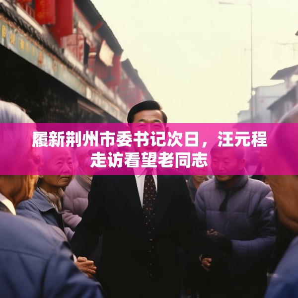 履新荆州市委书记次日，汪元程走访看望老同志