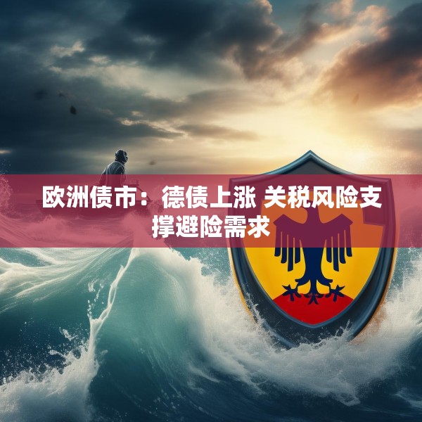 欧洲债市：德债上涨 关税风险支撑避险需求
