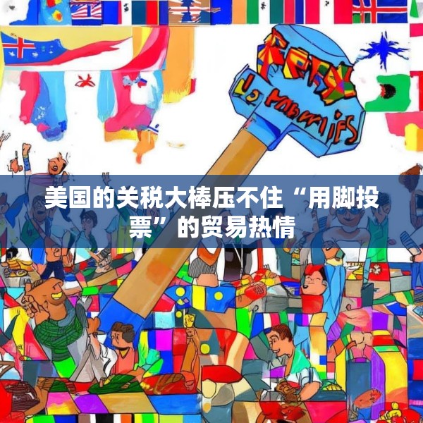 美国的关税大棒压不住“用脚投票”的贸易热情