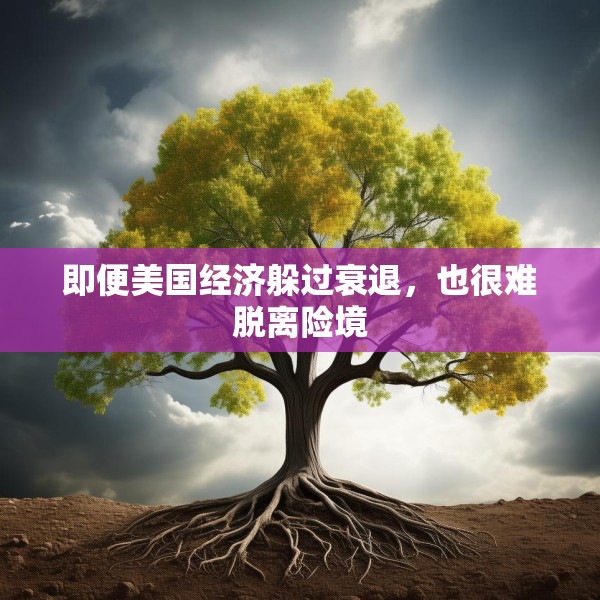 即便美国经济躲过衰退，也很难脱离险境