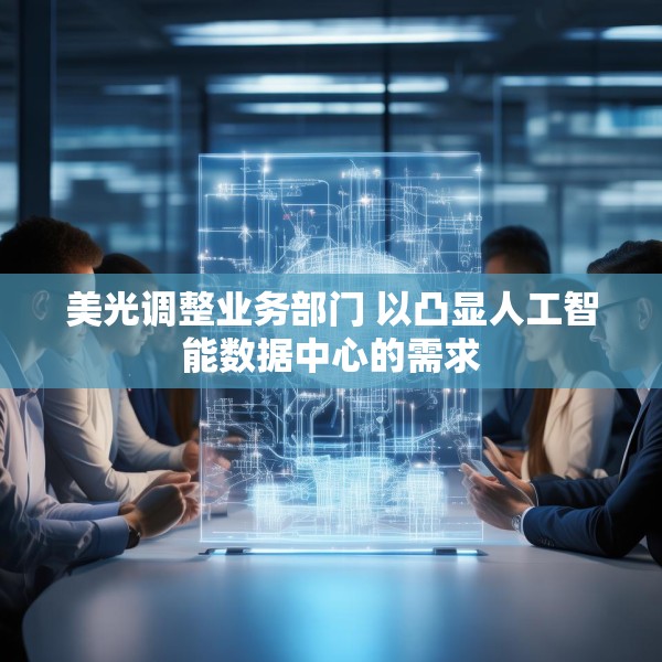 美光调整业务部门 以凸显人工智能数据中心的需求