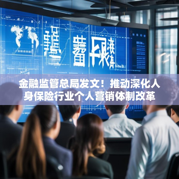 金融监管总局发文！推动深化人身保险行业个人营销体制改革