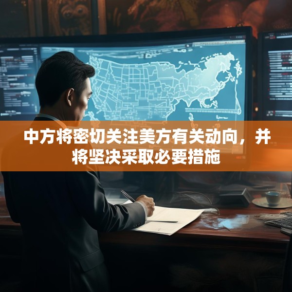 中方将密切关注美方有关动向，并将坚决采取必要措施