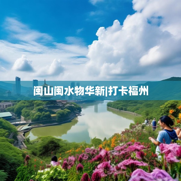 闽山闽水物华新|打卡福州