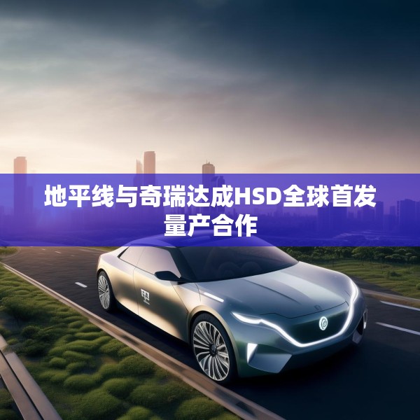 地平线与奇瑞达成HSD全球首发量产合作
