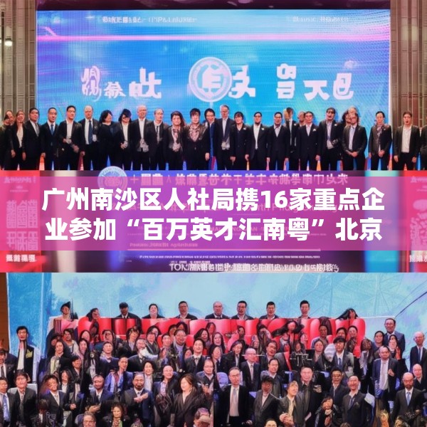 广州南沙区人社局携16家重点企业参加“百万英才汇南粤”北京站