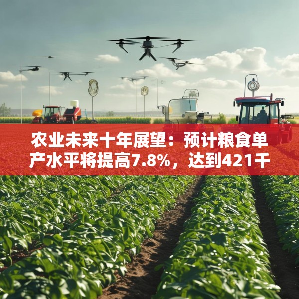 农业未来十年展望：预计粮食单产水平将提高7.8%，达到421千克/亩