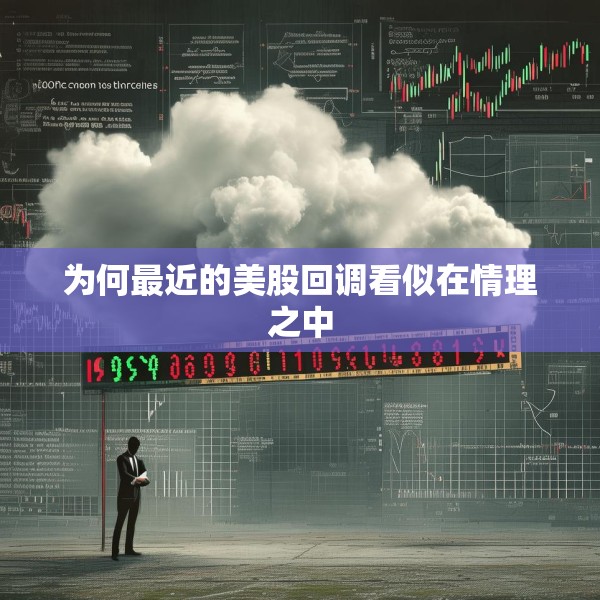 为何最近的美股回调看似在情理之中