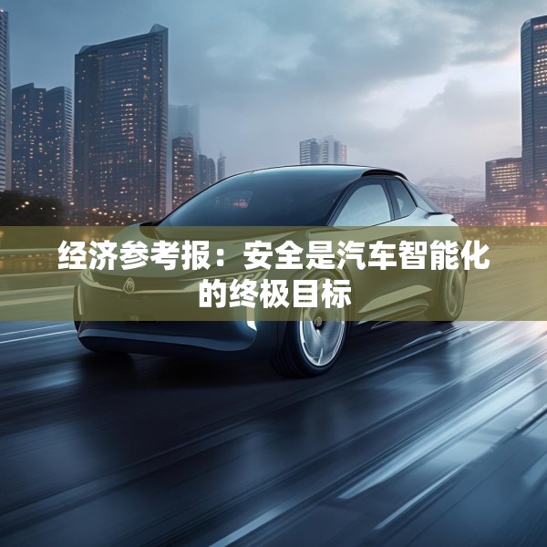 经济参考报：安全是汽车智能化的终极目标