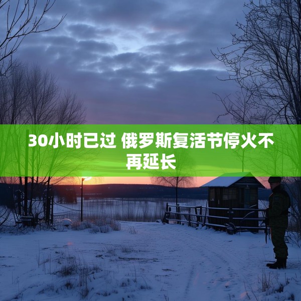 30小时已过 俄罗斯复活节停火不再延长
