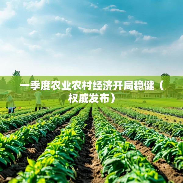 一季度农业农村经济开局稳健（权威发布）