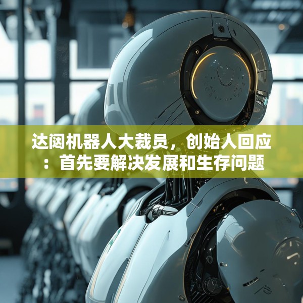 达闼机器人大裁员，创始人回应：首先要解决发展和生存问题